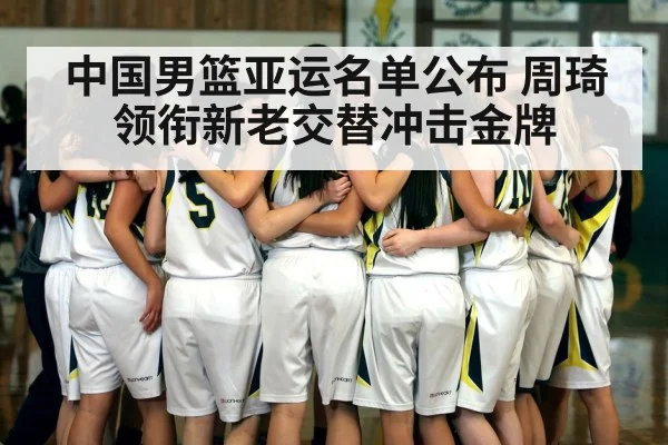 中国男篮亚运名单公布 周琦领衔新老交替冲击金牌